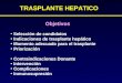 TRASPLANTE HEPATICO Objetivos Selección de candidatos Indicaciones de trasplante hepático Momento adecuado para el trasplante Priorización Contraindicaciones