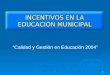1 INCENTIVOS EN LA EDUCACIÓN MUNICIPAL “Calidad y Gestión en Educación 2004”