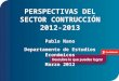 PERSPECTIVAS DEL SECTOR CONTRUCCIÓN 2012-2013 Pablo Nano Departamento de Estudios Económicos Marzo 2012