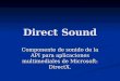 Direct Sound Componente de sonido de la API para aplicaciones multimediales de Microsoft: DirectX