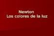 Newton Los colores de la luz. Investigación de los colores de la luz en el siglo XVII Motivación principal: explicar el arco iris Motivación principal: