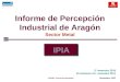 1 Informe de Percepción Industrial de Aragón Sector Metal IPIA 2º semestre 2010 Previsiones 1er. semestre 2011 Z031007 Informe de Resultados Noviembre,