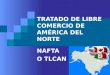 TRATADO DE LIBRE COMERCIO DE AMÉRICA DEL NORTE NAFTA O TLCAN