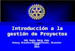 Introducción a la gestión de Proyectos PGD Pedro Pablo Puky Rotary Altamira-Metropolitano, Distrito 4370 2010