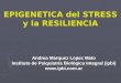 EPIGENETICA del STRESS y la RESILIENCIA Andrea Marquez Lopez Mato Instituto de Psiquiatría Biológica Integral (ipbi) 