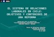 EL SISTEMA DE RELACIONES LABORALES EN CHILE: OBJETIVOS Y CONTENIDOS DE UNA REFORMA Exposición ante la Subcomisión “Institucionalidad y Relaciones Laborales”