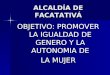 ALCALDÍA DE FACATATIVÁ OBJETIVO: PROMOVER LA IGUALDAD DE GENERO Y LA AUTONOMIA DE LA MUJER