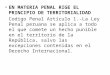 EN MATERIA PENAL RIGE EL PRINCIPIO DE TERRITORIALIDAD Codigo Penal Artículo 1.-La Ley Penal peruana se aplica a todo el que comete un hecho punible en
