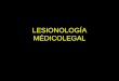 LESIONOLOGÍA MÉDICOLEGAL. ASPECTOS MÉDICOLEGALES DE LAS LESIONES ES LA PRÁCTICA MÁS FRECUENTE DENTRO DE LA ACTIVIDAD MÉDICO LEGAL SE REQUIERE: 1.- CONOCIMIENTOS