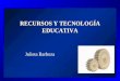 RECURSOS Y TECNOLOGÍA EDUCATIVA Julieta Barboza. Algunas tendencias en el mundo actual y sus implicaciones educativas y tecnológicas Julieta Barboza