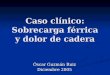 Caso clínico: Sobrecarga férrica y dolor de cadera Óscar Guzmán Ruiz Diciembre 2005