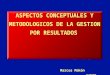ASPECTOS CONCEPTUALES Y METODOLOGICOS DE LA GESTION POR RESULTADOS Marcos Makón SANTO DOMINGO, Marzo de 2008
