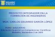 PROYECTO INTEGRADOR EN LA FORMACIÓN DE INGENIEROS MGR. CARLOS EDUARDO GARCÍA LÓPEZ FORO EDUCATIVO Educación Superior en Competencias Científicas Medellín,