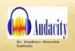 Dr. Vladimir Omonte Galindo. Audacity es un programa de grabación y edición de sonidos fácil de usar, multiplataforma, de libre uso y de código abierto