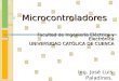 Microcontroladores Facultad de Ingeniería Eléctrica y Electrónica UNIVERSIDAD CATÓLICA DE CUENCA Ing. José Luis Paladines
