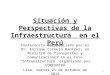 Situación y Perspectivas de la Infraestructura en el Perú Conferencia desarrollada por el Dr. Enrique Cornejo Ramírez, ex Ministro de Transportes y Comunicaciones