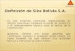 Definición de Sika Bolivia S.A.  Es una empresa comercial, especializada en ofrecer soluciones mediante la venta de productos y el asesoramiento técnico