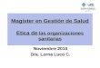 Magíster en Gestión de Salud Etica de las organizaciones sanitarias Noviembre 2010 Dra. Lorna Luco C. F