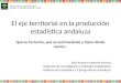 El eje territorial en la producción estadística andaluza José Antonio Moreno Muñoz Gabinete de Investigación y Métodos Estadísticos Instituto de Estadística