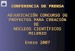 CONFERENCIA DE PRENSA ADJUDICACIÓN CONCURSO DE PROYECTOS PARA CREACIÓN DE NÚCLEOS CIENTÍFICOS MILENIO Enero 2007