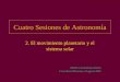 Cuatro Sesiones de Astronomía 2. El movimiento planetario y el sistema solar Alberto Carramiñana Alonso Liceo Ibero Mexicano, 12 agosto 2002