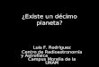 ¿Existe un décimo planeta? Luis F. Rodríguez Centro de Radioastronomía y Astrofísica Campus Morelia de la UNAM