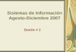 Sistemas de Información Agosto-Diciembre 2007 Sesión # 2