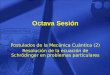 Octava Sesión Postulados de la Mecánica Cuántica (2) Resolución de la ecuación de Schrödinger en problemas particulares