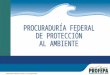La Procuraduría Federal de Protección al Ambiente es un órgano administrativo desconcentrado, con autonomía técnica y operativa, dependiente de la Secretaría