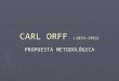 CARL ORFF (1859-1982) PROPUESTA METODOLÓGICA. ASPECTOS PRINCIPALES DEL ORFF SCHULWERK (método Orff)