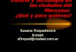 Ciencia y Tecnología en las ciudades del Mercosur. ¿Qué y para quiénes? Susana Finquelievich E-mail: sfinquel@ciudad.com.ar