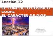 Lección 12 EL CONFLICTO CÓSMICO SOBRE EL CARÁCTER DE DIOS El Santuario © Pr. Antonio López Gudiño Misión Ecuatoriana del Norte Unión Ecuatoriana
