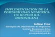 IMPLEMENTACIÓN DE LA PORTABILIDAD NUMERICA EN REPUBLICA DOMINICANA Julissa Cruz Encargada del Departamento de Regulación Instituto Dominicano de las Telecomunicaciones