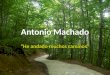 Antonio Machado “He andado muchos caminos”. Antonio Machado (1875-1939) Sevilla 1875 Madrid 1883 París – después de la Universidad – Darío, Wilde – Escribió
