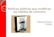 Antonio Franco Crespo Políticas públicas que modifican los hábitos de consumo