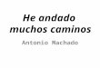 He andado muchos caminos Antonio Machado. Información biográfica: Nació en ________ y falleció en ________ 3 logros importantes: ___________________________