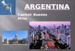ARGENTINA Capital: Buenos Aires. ARGENTINA Argentina es a la derecha de Chile y debajo de Bolivia y Paraguay. Uruguay es al lado de northeastern Argentina