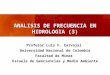 ANALISIS DE FRECUENCIA EN HIDROLOGIA (3) Profesor Luis F. Carvajal Universidad Nacional de Colombia Facultad de Minas Escuela de Geociencias y Medio Ambiente