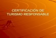 CERTIFICACIÓN DE TURISMO RESPONSABLE. Consejo de Acreditación en Turismo Sostenible Los programas de certificación necesitan demostrar a sus clientes