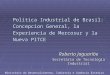 Política Industrial de Brasil: Concepcion General, la Experiencia de Mercosur y la Nueva PITCE Roberto Jaguaribe Secretário de Tecnologia Industrial Ministério