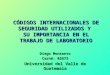 CÓDIGOS INTERNACIONALES DE SEGURIDAD UTILIZADOS Y SU IMPORTANCIA EN EL TRABAJO DE LABORATORIO Diego Monsanto Carné: 02673 Universidad del Valle de Guatemala