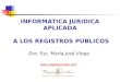 INFORMATICA JURIDICA APLICADA A LOS REGISTROS PUBLICOS Dra. Esc. María José Viega 