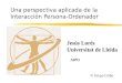 Una perspectiva aplicada de la Interacción Persona-Ordenador Jesús Lorés Universitat de Lleida © Grupo Griho AIPO
