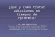 ¿Que y como tratar adicciones en tiempos de epidemia? Dr. Juan Alberto Yaría Director General Comunidad Terapéutica GRADIVA Director del Instituto de Prevención