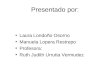 Presentado por: Laura Londoño Osorno Manuela Lopera Restrepo Profesora: Ruth Judith Urrutia Vermudez