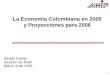 1 La Economía Colombiana en 2005 y Proyecciones para 2006 Sergio Clavijo Director de ANIF Marzo 9 de 2006