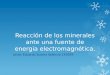 Reacción de los minerales ante una fuente de energia electromagnética. Javier Eduardo Suarez Valencia 143059