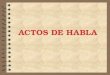 ACTOS DE HABLA. Los actos de habla se refieren a las acciones (órdenes, pedidos, promesas, etc.) realizadas por medio del lenguaje en un determinado contexto