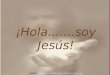 ¡Hola.......soy Jesús! Visita: ://