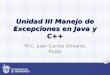 1 Unidad III Manejo de Excepciones en Java y C++ M.C. Juan Carlos Olivares Rojas